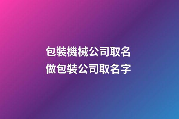 包裝機械公司取名 做包裝公司取名字-第1張-公司起名-玄機派